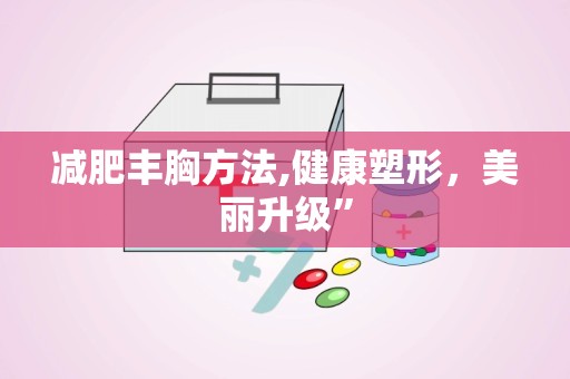 减肥丰胸方法,健康塑形，美丽升级”