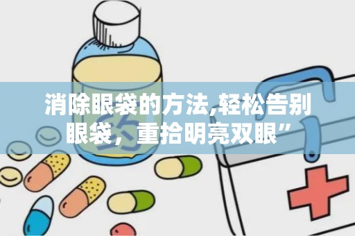 消除眼袋的方法,轻松告别眼袋，重拾明亮双眼”
