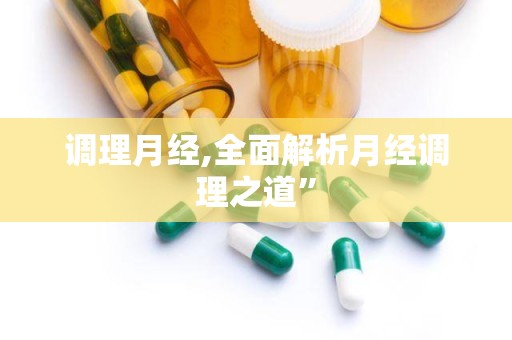 调理月经,全面解析月经调理之道”