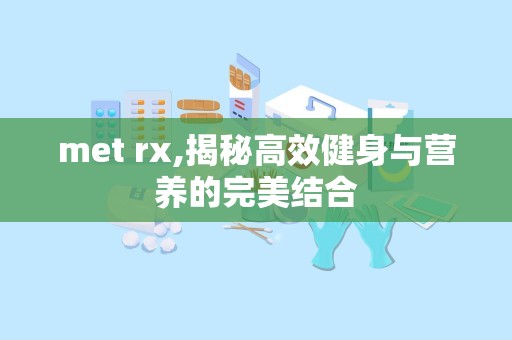 met rx,揭秘高效健身与营养的完美结合