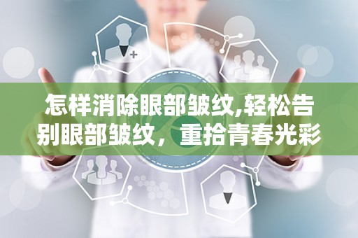 怎样消除眼部皱纹,轻松告别眼部皱纹，重拾青春光彩”