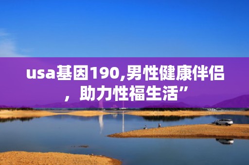 usa基因190,男性健康伴侣，助力性福生活”