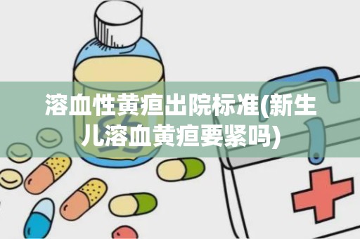 溶血性黄疸出院标准(新生儿溶血黄疸要紧吗)