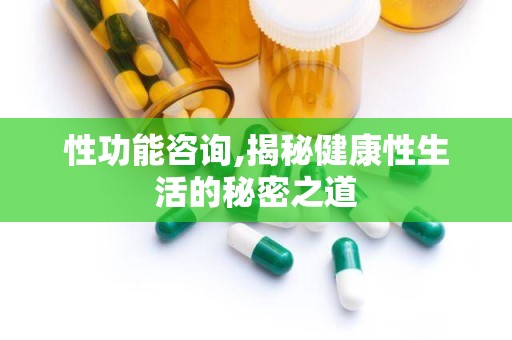 性功能咨询,揭秘健康性生活的秘密之道