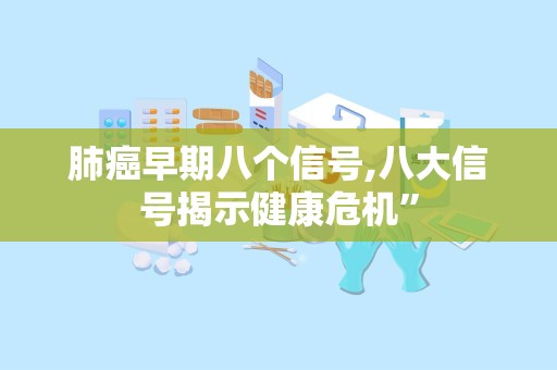 肺癌早期八个信号,八大信号揭示健康危机”