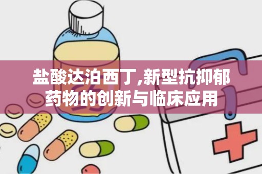 盐酸达泊西丁,新型抗抑郁药物的创新与临床应用