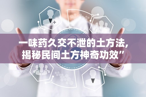 一味药久交不泄的土方法,揭秘民间土方神奇功效”