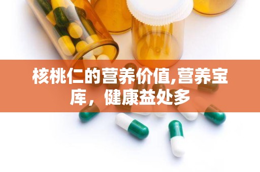 核桃仁的营养价值,营养宝库，健康益处多