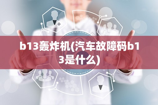 b13轰炸机(汽车故障码b13是什么)