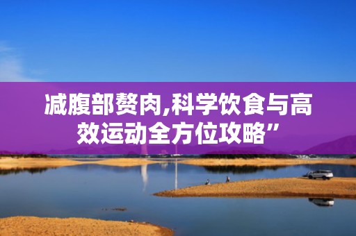 减腹部赘肉,科学饮食与高效运动全方位攻略”