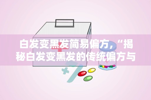 白发变黑发简易偏方,“揭秘白发变黑发的传统偏方与养生之道”