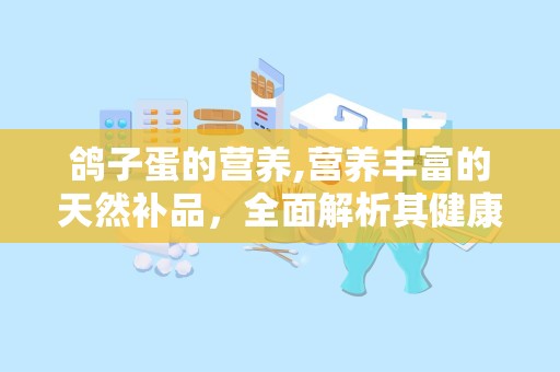 鸽子蛋的营养,营养丰富的天然补品，全面解析其健康益处”
