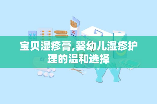 宝贝湿疹膏,婴幼儿湿疹护理的温和选择