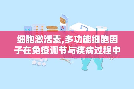 细胞激活素,多功能细胞因子在免疫调节与疾病过程中的作用