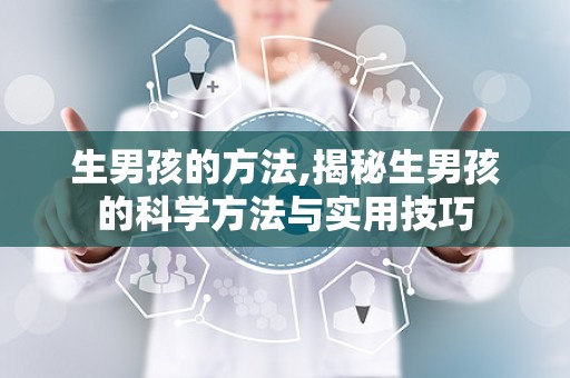 生男孩的方法,揭秘生男孩的科学方法与实用技巧