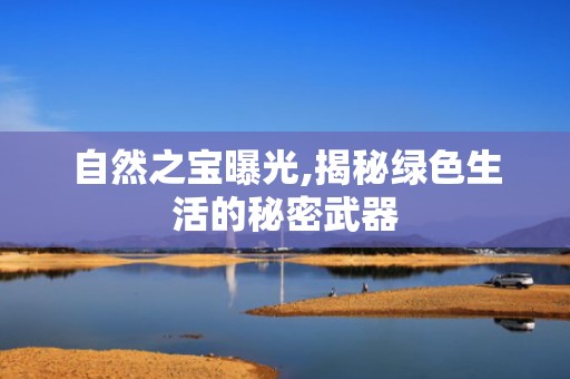 自然之宝曝光,揭秘绿色生活的秘密武器