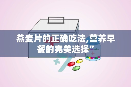 燕麦片的正确吃法,营养早餐的完美选择”