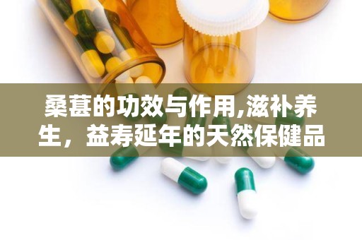 桑葚的功效与作用,滋补养生，益寿延年的天然保健品