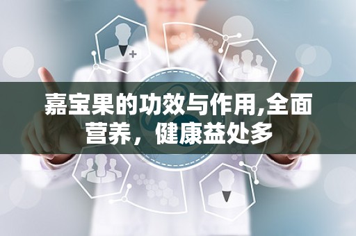 嘉宝果的功效与作用,全面营养，健康益处多