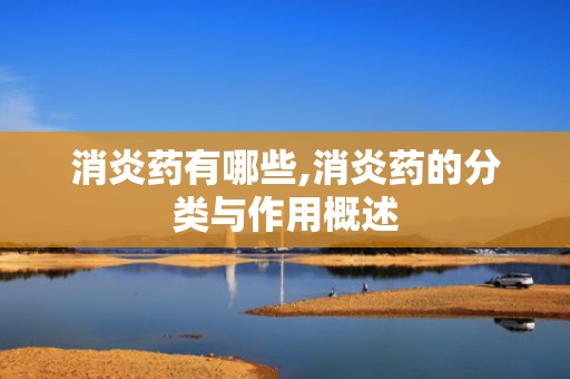 消炎药有哪些,消炎药的分类与作用概述