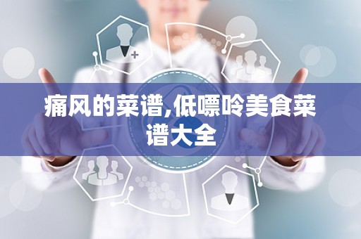 痛风的菜谱,低嘌呤美食菜谱大全