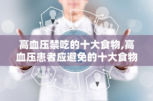 高血压禁吃的十大食物,高血压患者应避免的十大食物禁忌
