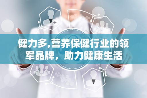 健力多,营养保健行业的领军品牌，助力健康生活