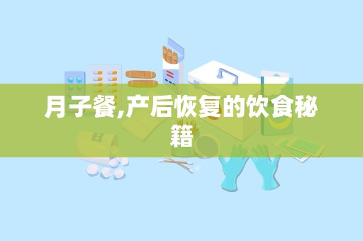 月子餐,产后恢复的饮食秘籍