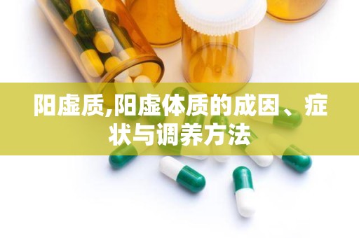 阳虚质,阳虚体质的成因、症状与调养方法