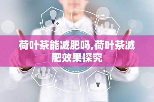 荷叶茶能减肥吗,荷叶茶减肥效果探究
