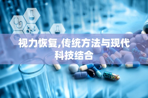 视力恢复,传统方法与现代科技结合