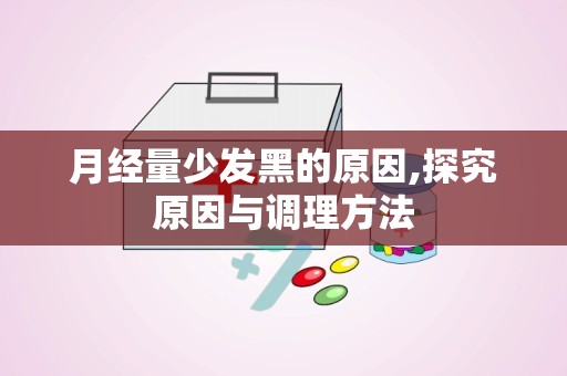 月经量少发黑的原因,探究原因与调理方法