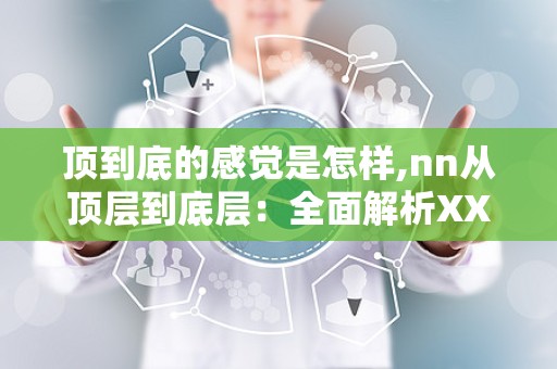 顶到底的感觉是怎样,nn从顶层到底层：全面解析XX领域的演变与发展脉络