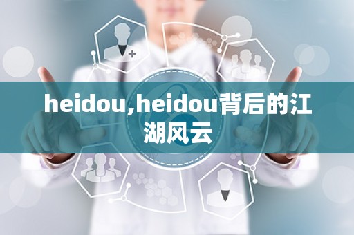 heidou,heidou背后的江湖风云