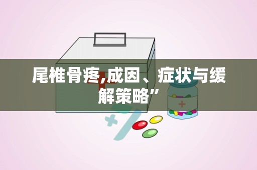 尾椎骨疼,成因、症状与缓解策略”