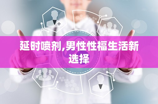 延时喷剂,男性性福生活新选择
