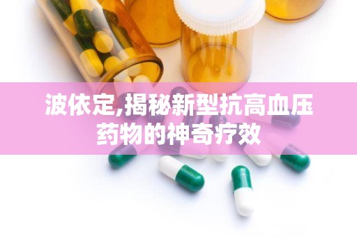 波依定,揭秘新型抗高血压药物的神奇疗效