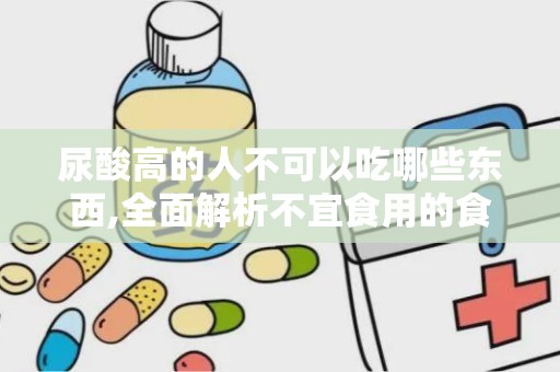 尿酸高的人不可以吃哪些东西,全面解析不宜食用的食物与饮品