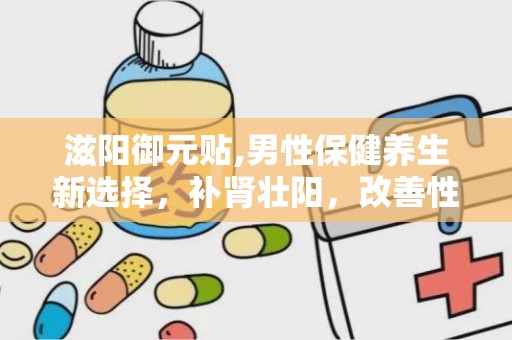 滋阳御元贴,男性保健养生新选择，补肾壮阳，改善性功能