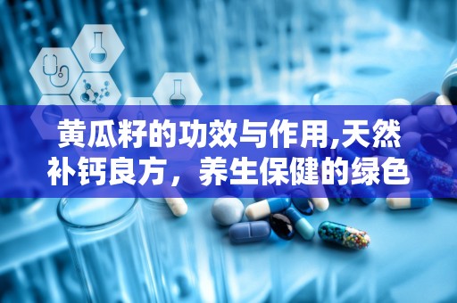 黄瓜籽的功效与作用,天然补钙良方，养生保健的绿色秘宝”