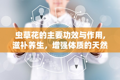 虫草花的主要功效与作用,滋补养生，增强体质的天然良药