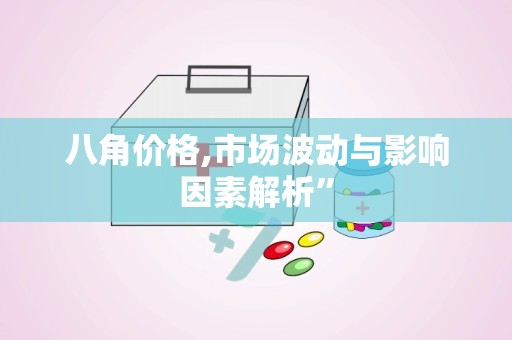 八角价格,市场波动与影响因素解析”
