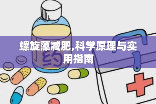 螺旋藻减肥,科学原理与实用指南