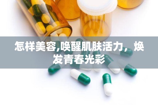 怎样美容,唤醒肌肤活力，焕发青春光彩