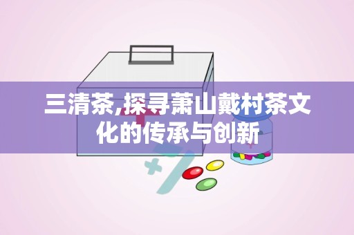 三清茶,探寻萧山戴村茶文化的传承与创新