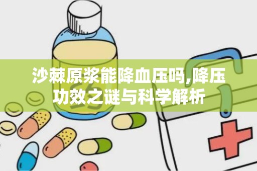 沙棘原浆能降血压吗,降压功效之谜与科学解析