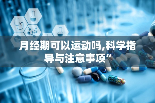 月经期可以运动吗,科学指导与注意事项”