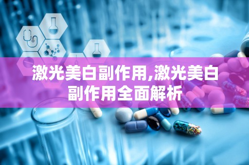 激光美白副作用,激光美白副作用全面解析