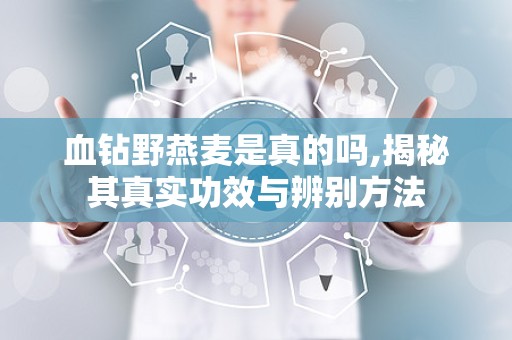 血钻野燕麦是真的吗,揭秘其真实功效与辨别方法