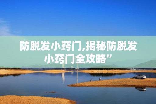 防脱发小窍门,揭秘防脱发小窍门全攻略”